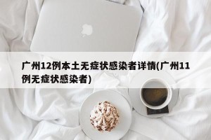 广州12例本土无症状感染者详情(广州11例无症状感染者)