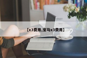 【x3费用,宝马x3费用】