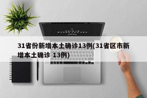 31省份新增本土确诊13例(31省区市新增本土确诊 13例)