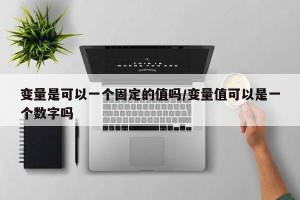 变量是可以一个固定的值吗/变量值可以是一个数字吗