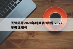天津限号2020年时间表9月份/2022年天津限号
