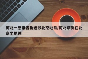 河北一感染者轨迹涉北京地铁/河北病例在北京坐地铁