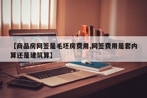 【商品房网签是毛坯房费用,网签费用是套内算还是建筑算】