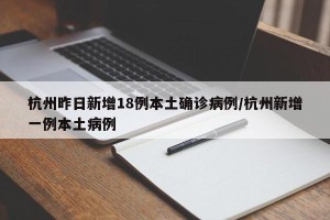 杭州昨日新增18例本土确诊病例/杭州新增一例本土病例