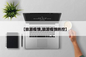 【旅游疫情,旅游疫情防控】