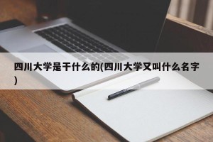 四川大学是干什么的(四川大学又叫什么名字)