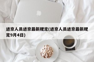 进京人员进京最新规定(进京人员进京最新规定9月4日)