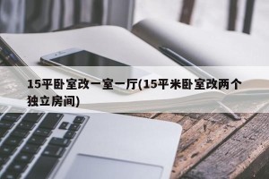 15平卧室改一室一厅(15平米卧室改两个独立房间)