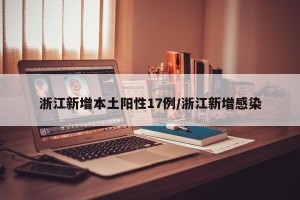 浙江新增本土阳性17例/浙江新增感染
