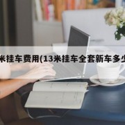 13米挂车费用(13米挂车全套新车多少钱)