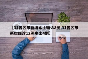 【31省区市新增本土确诊8例,31省区市新增确诊12例本土4例】