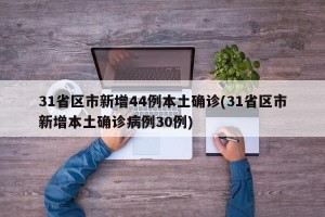 31省区市新增44例本土确诊(31省区市新增本土确诊病例30例)