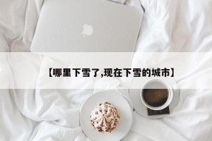 【哪里下雪了,现在下雪的城市】