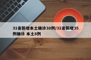 31省新增本土确诊38例/31省新增35例确诊 本土8例