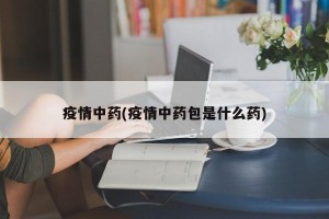 疫情中药(疫情中药包是什么药)