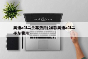 奥迪a4l二手车费用(20款奥迪a4l二手车费用)