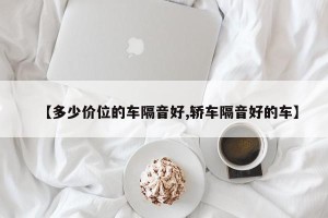 【多少价位的车隔音好,轿车隔音好的车】