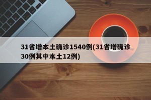 31省增本土确诊1540例(31省增确诊30例其中本土12例)