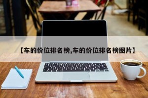 【车的价位排名榜,车的价位排名榜图片】