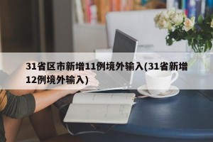 31省区市新增11例境外输入(31省新增12例境外输入)