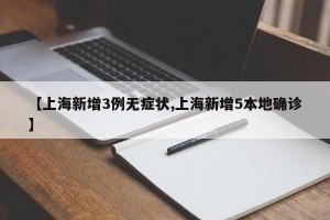 【上海新增3例无症状,上海新增5本地确诊】