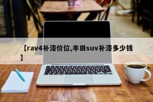 【rav4补漆价位,丰田suv补漆多少钱】