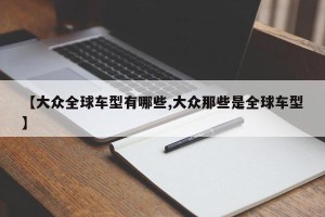 【大众全球车型有哪些,大众那些是全球车型】