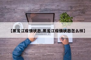 【黑龙江疫情状态,黑龙江疫情状态怎么样】