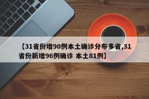 【31省份增90例本土确诊分布多省,31省份新增96例确诊 本土81例】