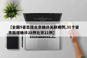 【全国5省出现北京确诊关联病例,31个省市新增确诊28例北京21例】