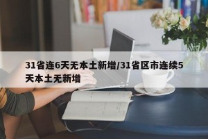 31省连6天无本土新增/31省区市连续5天本土无新增