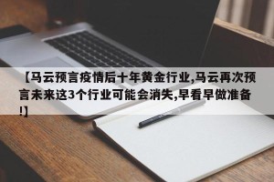 【马云预言疫情后十年黄金行业,马云再次预言未来这3个行业可能会消失,早看早做准备!】