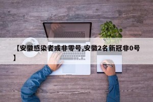 【安徽感染者或非零号,安徽2名新冠非0号】