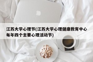 江苏大学心理节(江苏大学心理健康教育中心每年四个主要心理活动节)