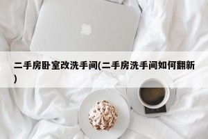 二手房卧室改洗手间(二手房洗手间如何翻新)