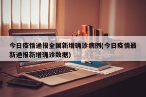 今日疫情通报全国新增确诊病例(今日疫情最新通报新增确诊数据)
