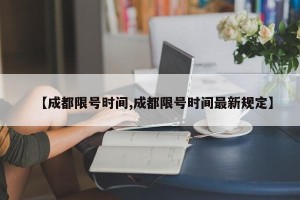 【成都限号时间,成都限号时间最新规定】