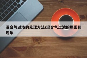 混合气过浓的处理方法/混合气过浓的原因和现象