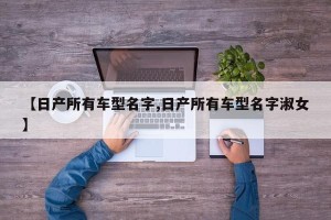 【日产所有车型名字,日产所有车型名字淑女】