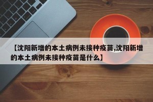 【沈阳新增的本土病例未接种疫苗,沈阳新增的本土病例未接种疫苗是什么】