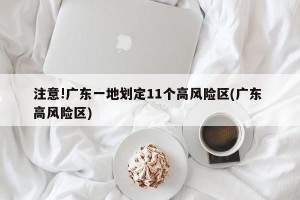 注意!广东一地划定11个高风险区(广东 高风险区)