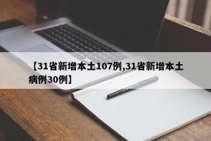 【31省新增本土107例,31省新增本土病例30例】