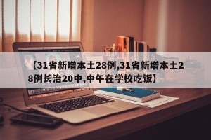 【31省新增本土28例,31省新增本土28例长治20中,中午在学校吃饭】
