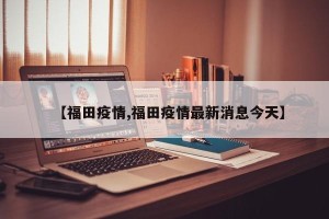 【福田疫情,福田疫情最新消息今天】
