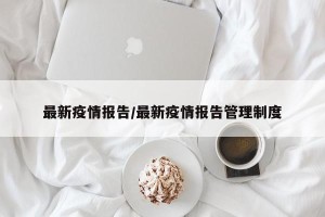 最新疫情报告/最新疫情报告管理制度