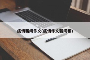疫情新闻作文(疫情作文新闻稿)