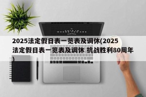 2025法定假日表一览表及调休(2025法定假日表一览表及调休 抗战胜利80周年)