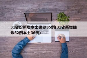 31省份新增本土确诊35例(31省新增确诊52例本土36例)