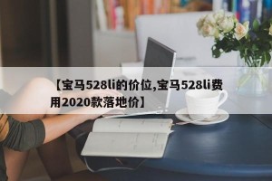 【宝马528li的价位,宝马528li费用2020款落地价】