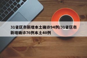 31省区市新增本土确诊94例/31省区市新增确诊76例本土40例